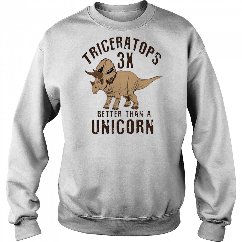 Triceratops 3x better than a unicorn shirt Sweatshirt