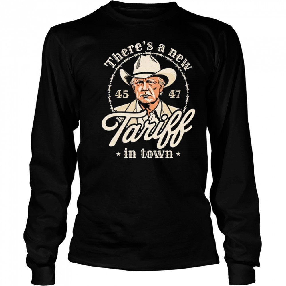 Trump There’s A New Tariff In Town 45 47 Shirt Long Sleeved