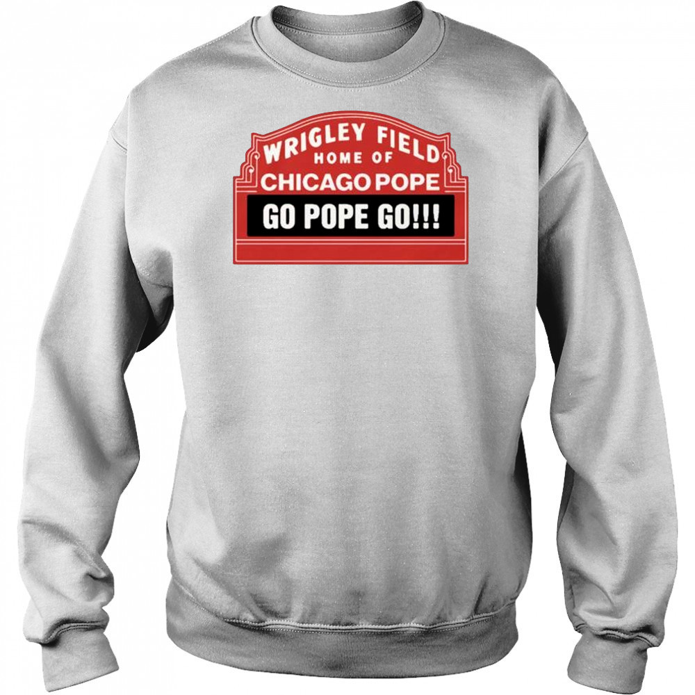 Wrigley Field Home Of Chicago Pope Go Pope Go t-shirt Sweatshirt
