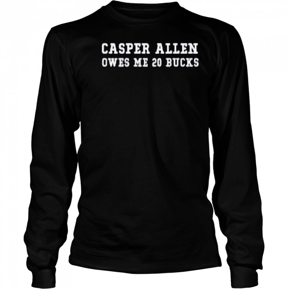 Casper Allen Owes Me 20 Bucks T-shirt Long Sleeved