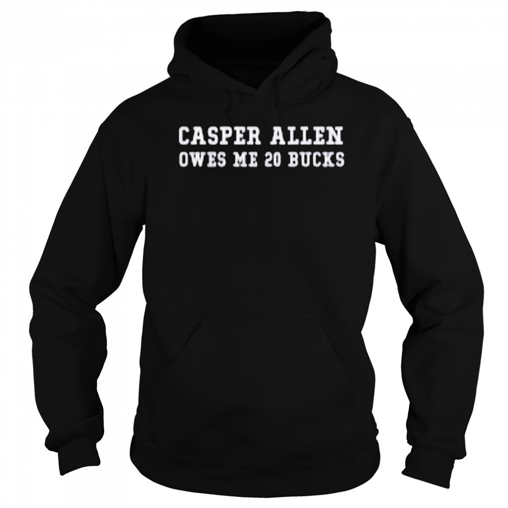 Casper Allen Owes Me 20 Bucks T-shirt Hoodie