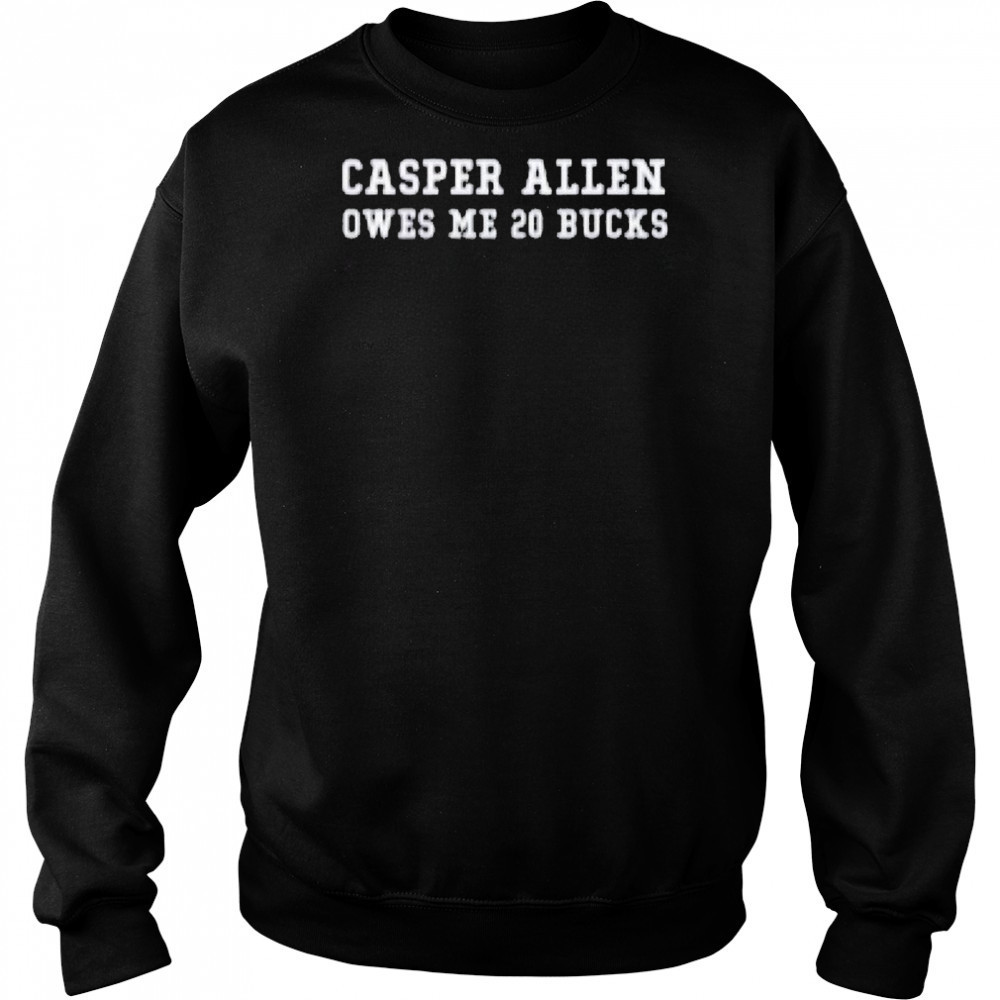Casper Allen Owes Me 20 Bucks T-shirt Sweatshirt