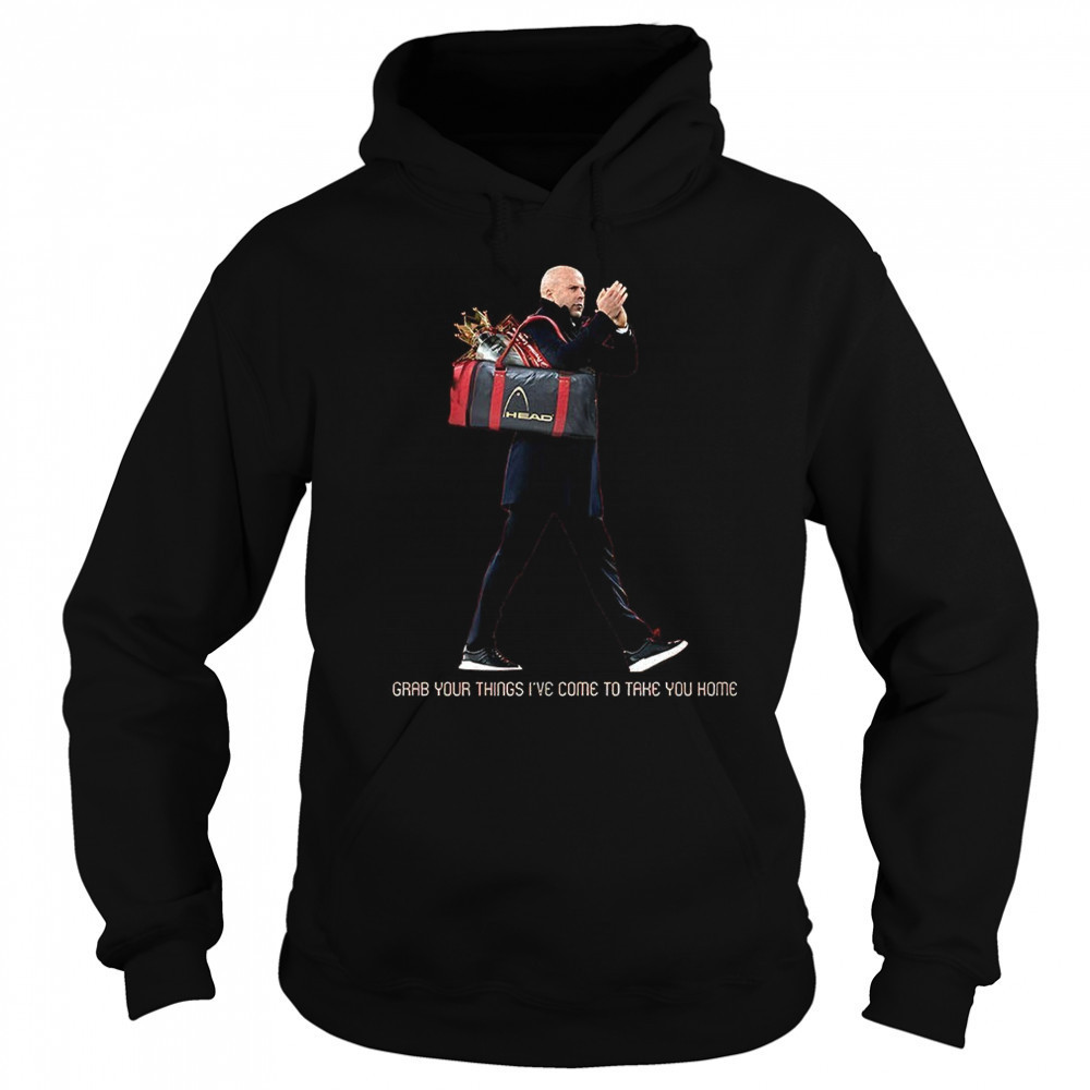 Grab your things I’ve come to take you home shirt Hoodie