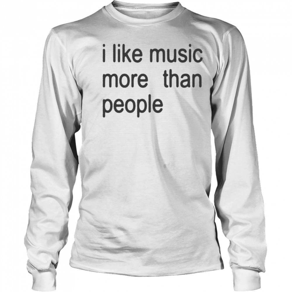 I Like Music More Than People T-shirt Long Sleeved