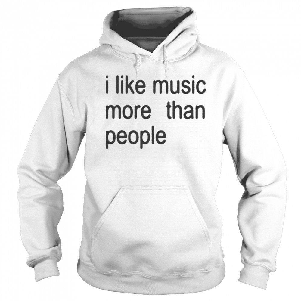 I Like Music More Than People T-shirt Hoodie
