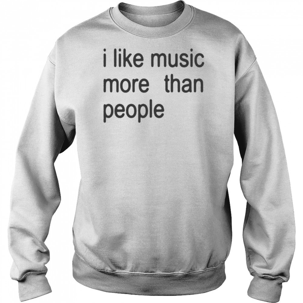 I Like Music More Than People T-shirt Sweatshirt