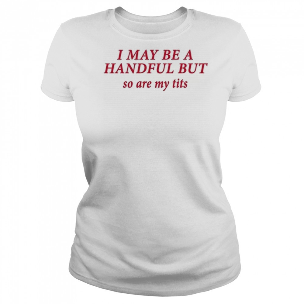 I May Be A Handful But So Are My Tits Shirt Women's T-shirt