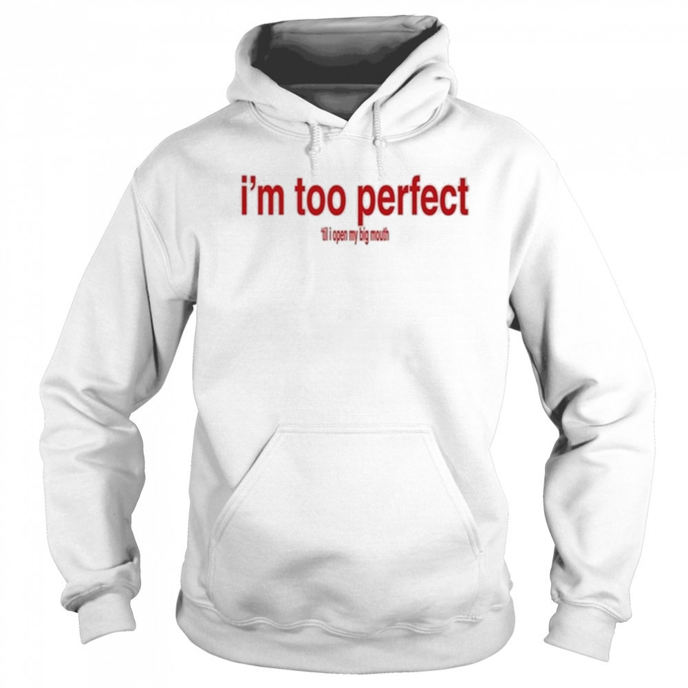 I’m Too Perfect ‘Til I Open My Big Mouth Shirt Hoodie