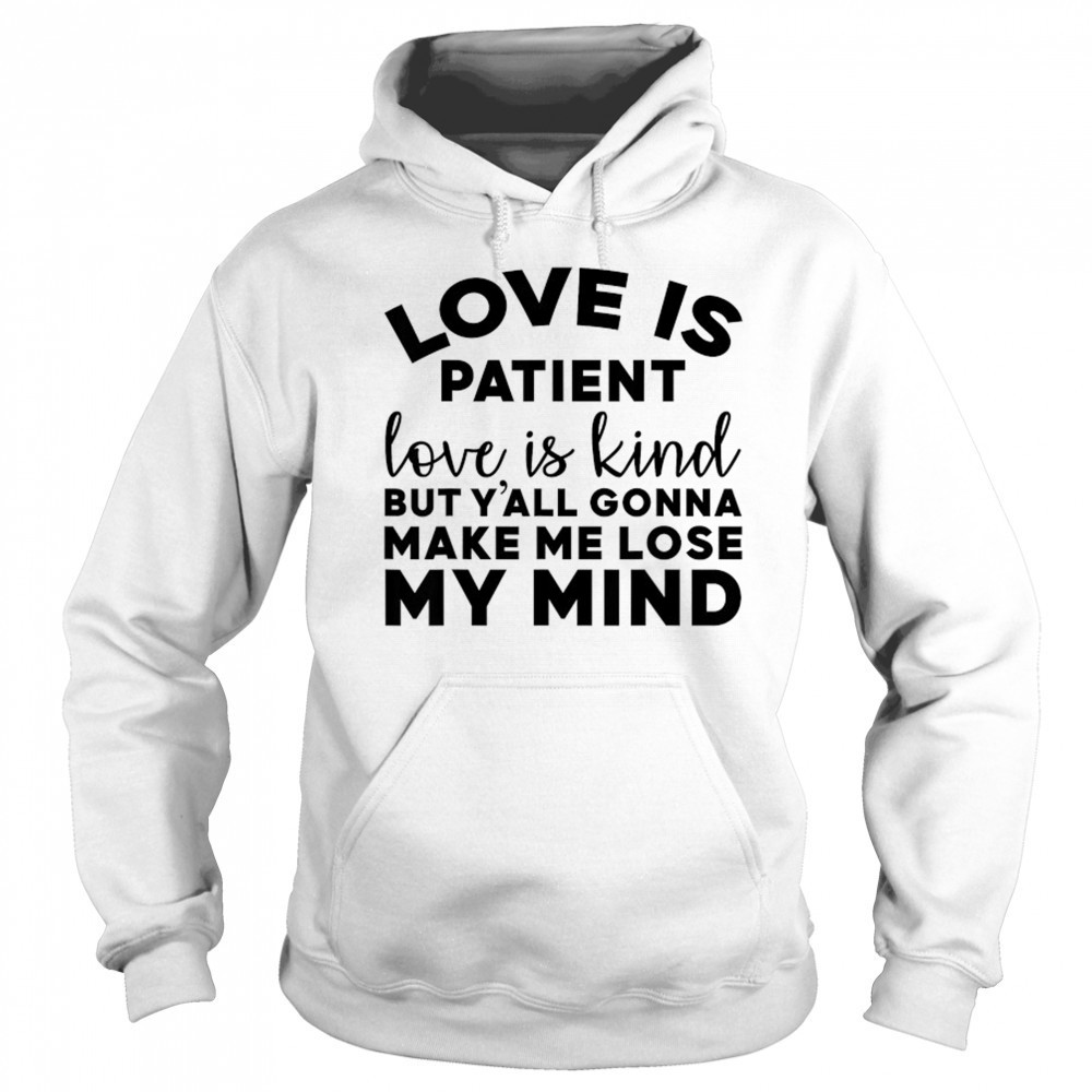 Love Is Patient Love Is Kind But Y’all Gonna Make Me Lose My Mind T-Shirt Hoodie