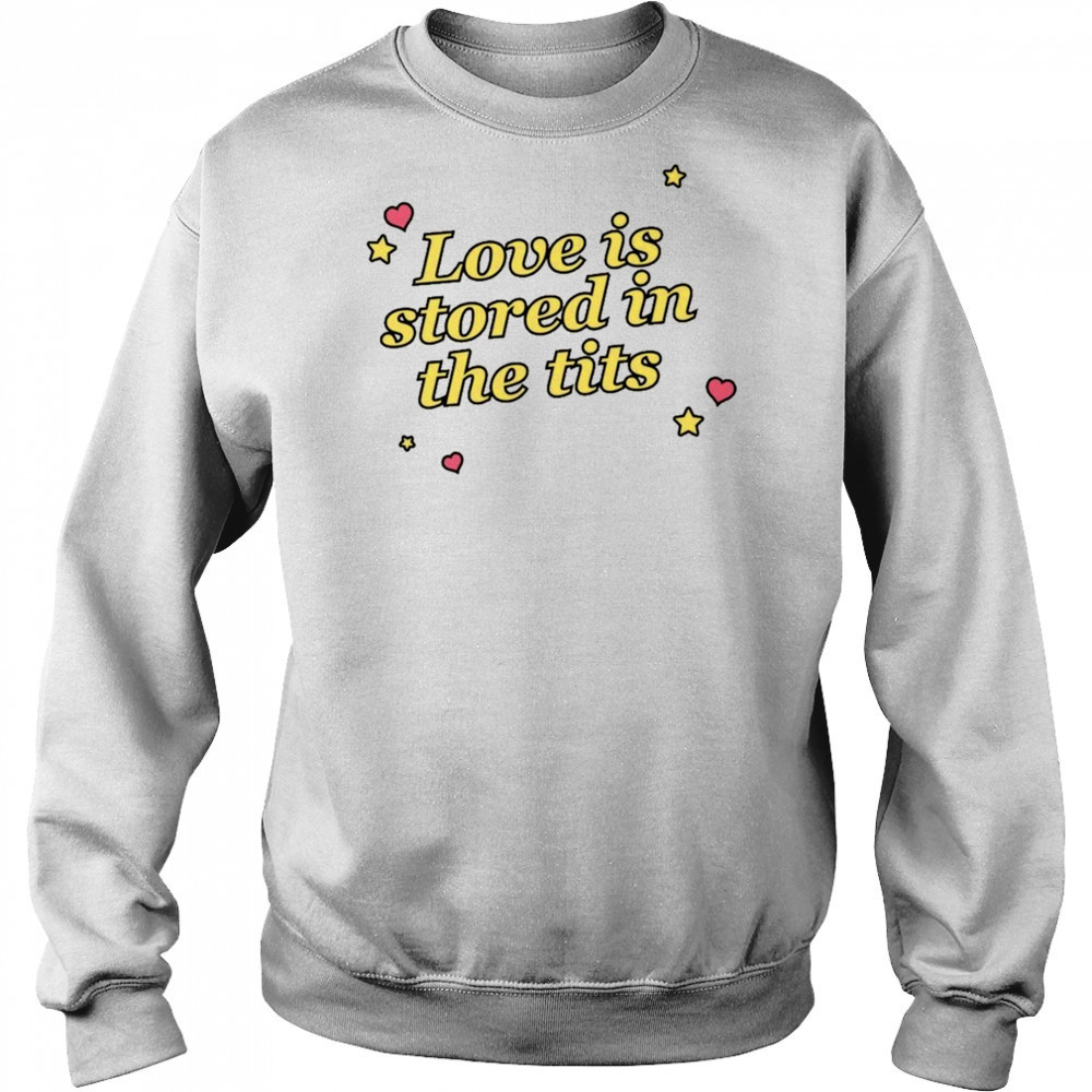 Love Is Stored In The Tits T-shirt Sweatshirt