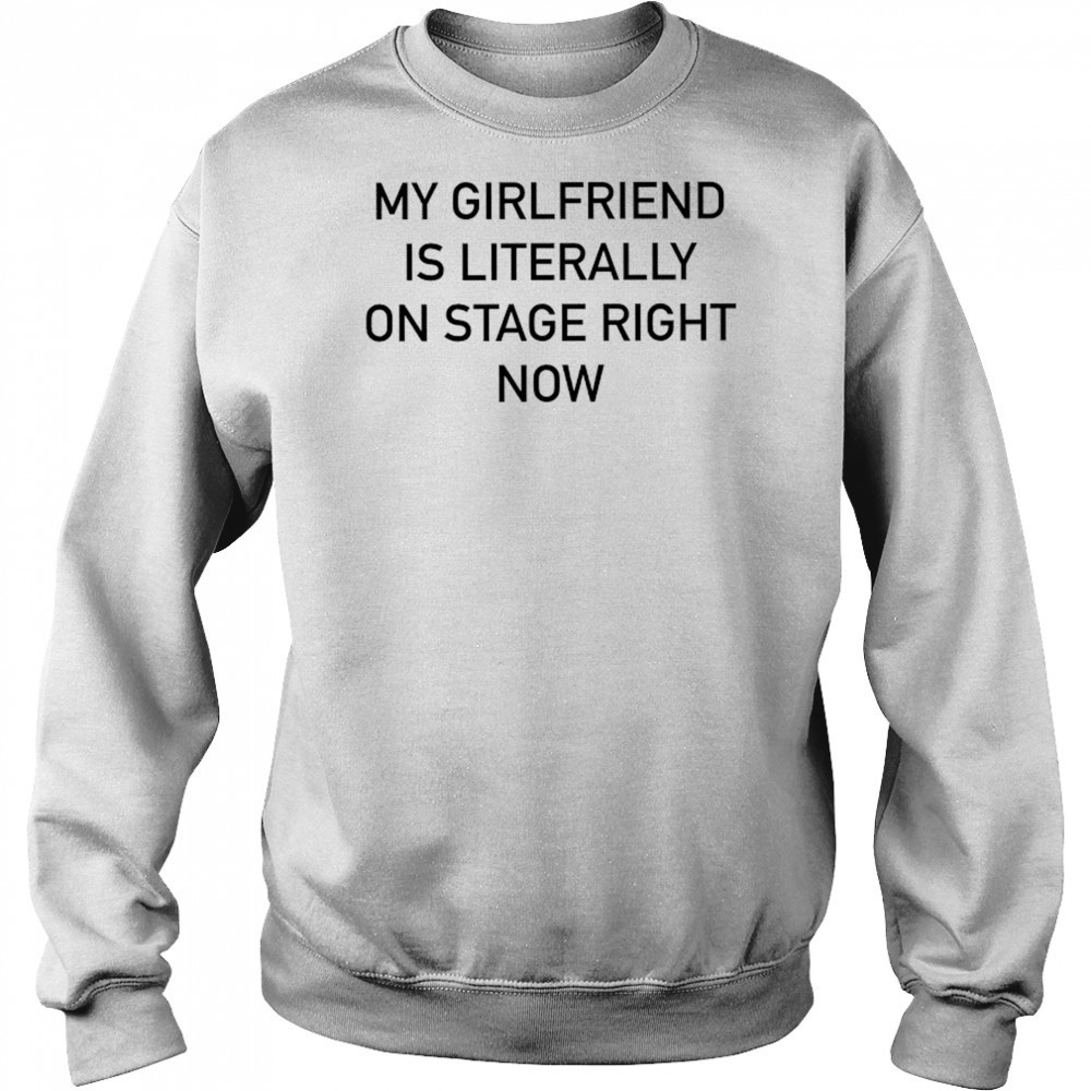 Nieve Ella My Girlfriend Is Literally On Stage Right Now T-shirt Sweatshirt