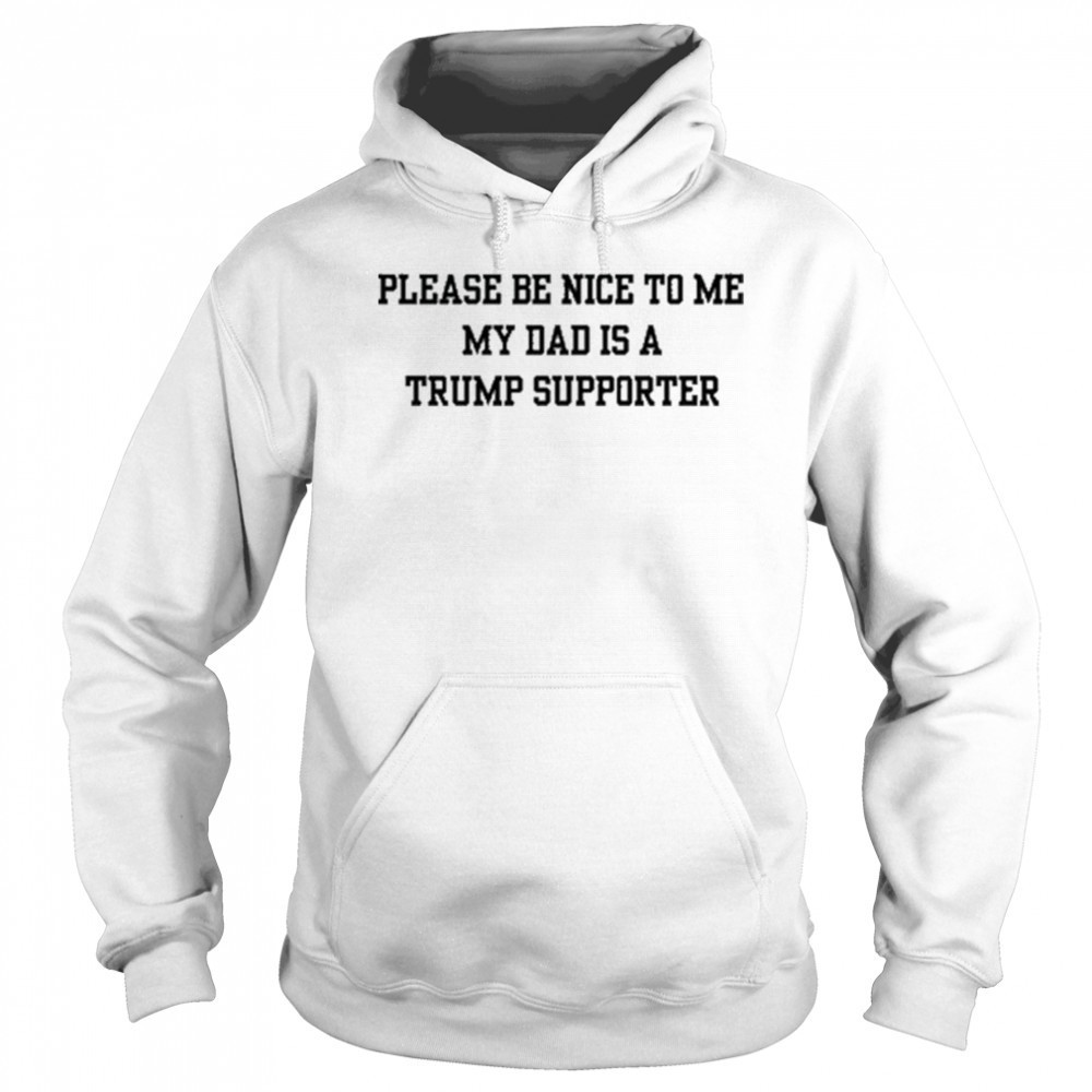 Please Be Nice To Me My Mom Is A Trump Supporter T-shirt Hoodie