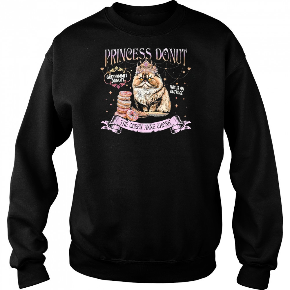 Princess Donut Goddammit Donut This is An Outrage The Queen Anne Chonk Cat T-Shirt Sweatshirt