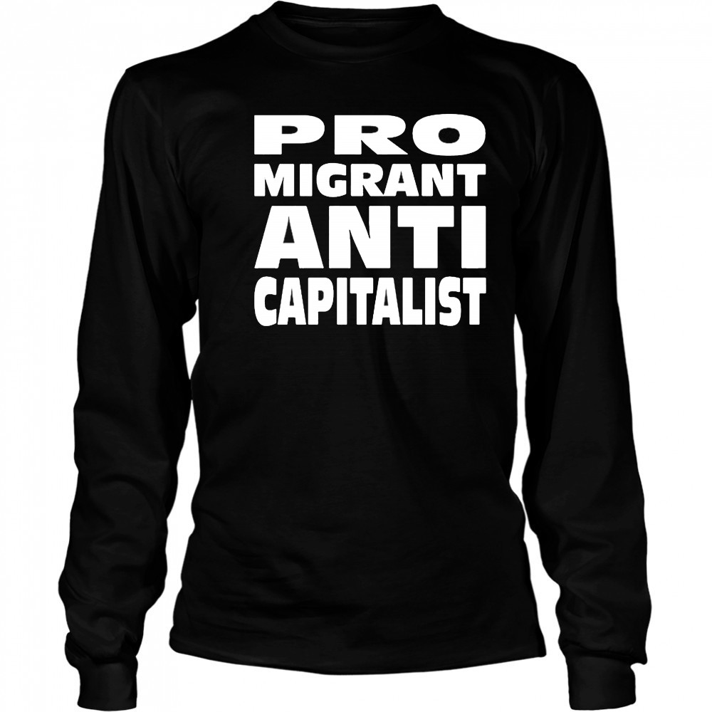 Pro Migrant Anti Capitalist T-Shirt Long Sleeved