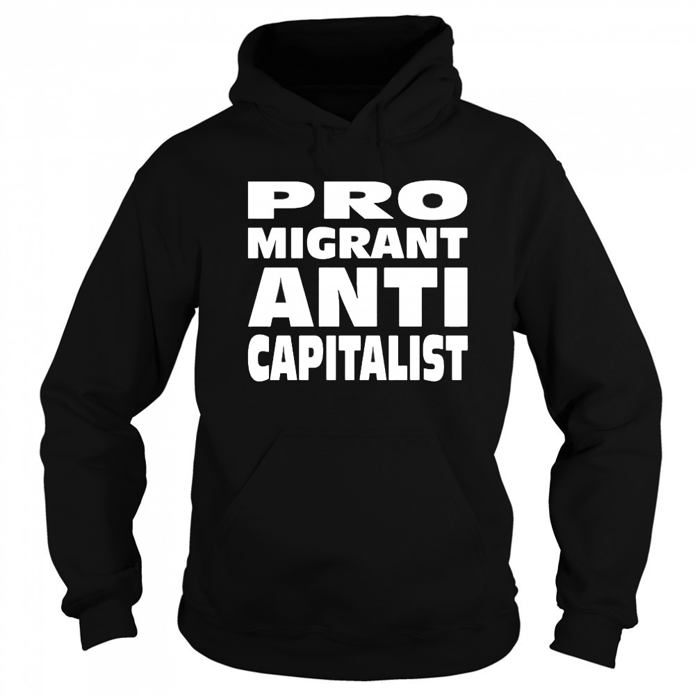 Pro Migrant Anti Capitalist T-Shirt Hoodie