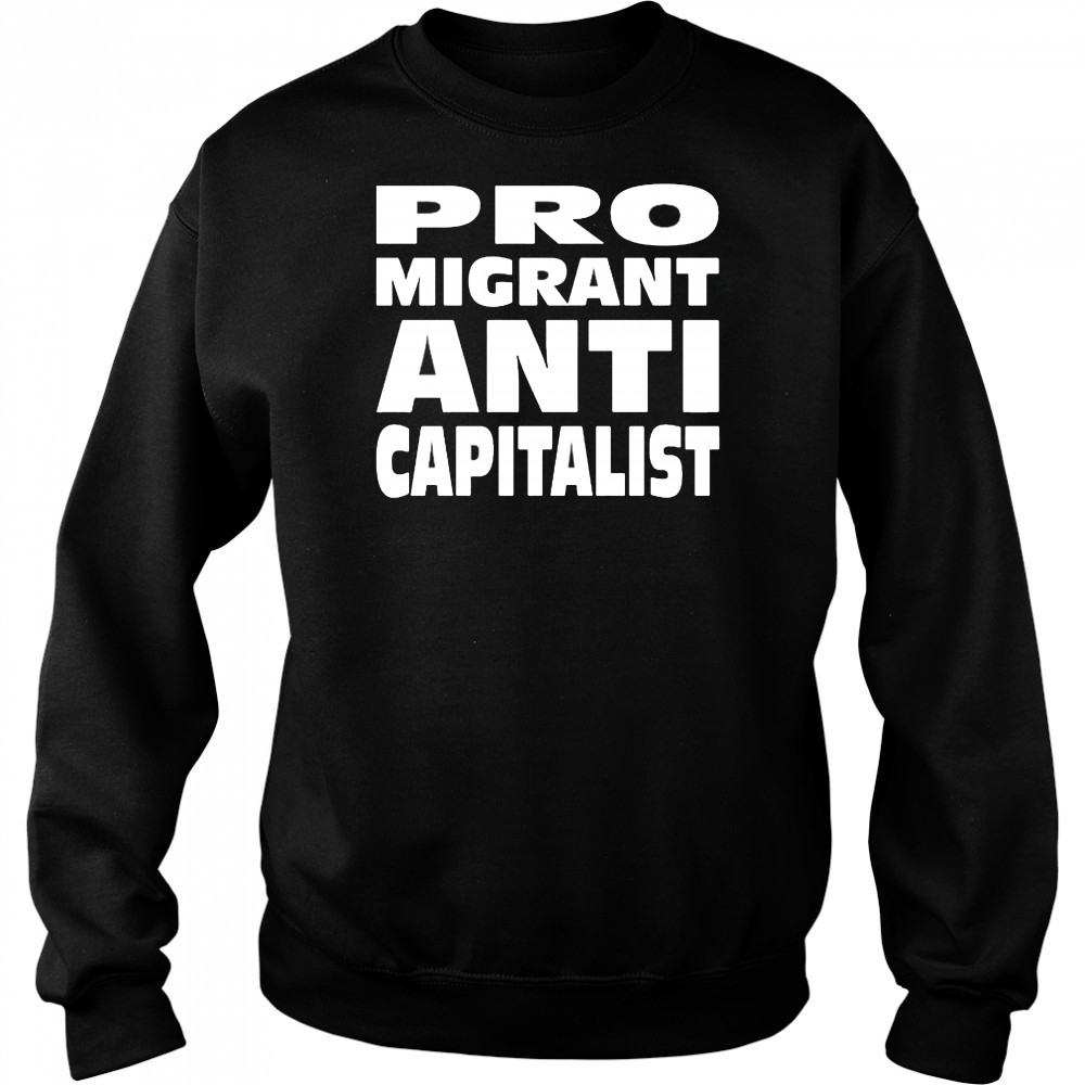 Pro Migrant Anti Capitalist T-Shirt Sweatshirt