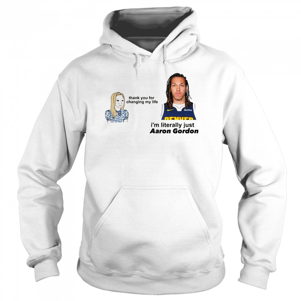 Thank you for changing my life i’m literally just Aaron Gordon Denver Nuggets t-shirt Hoodie