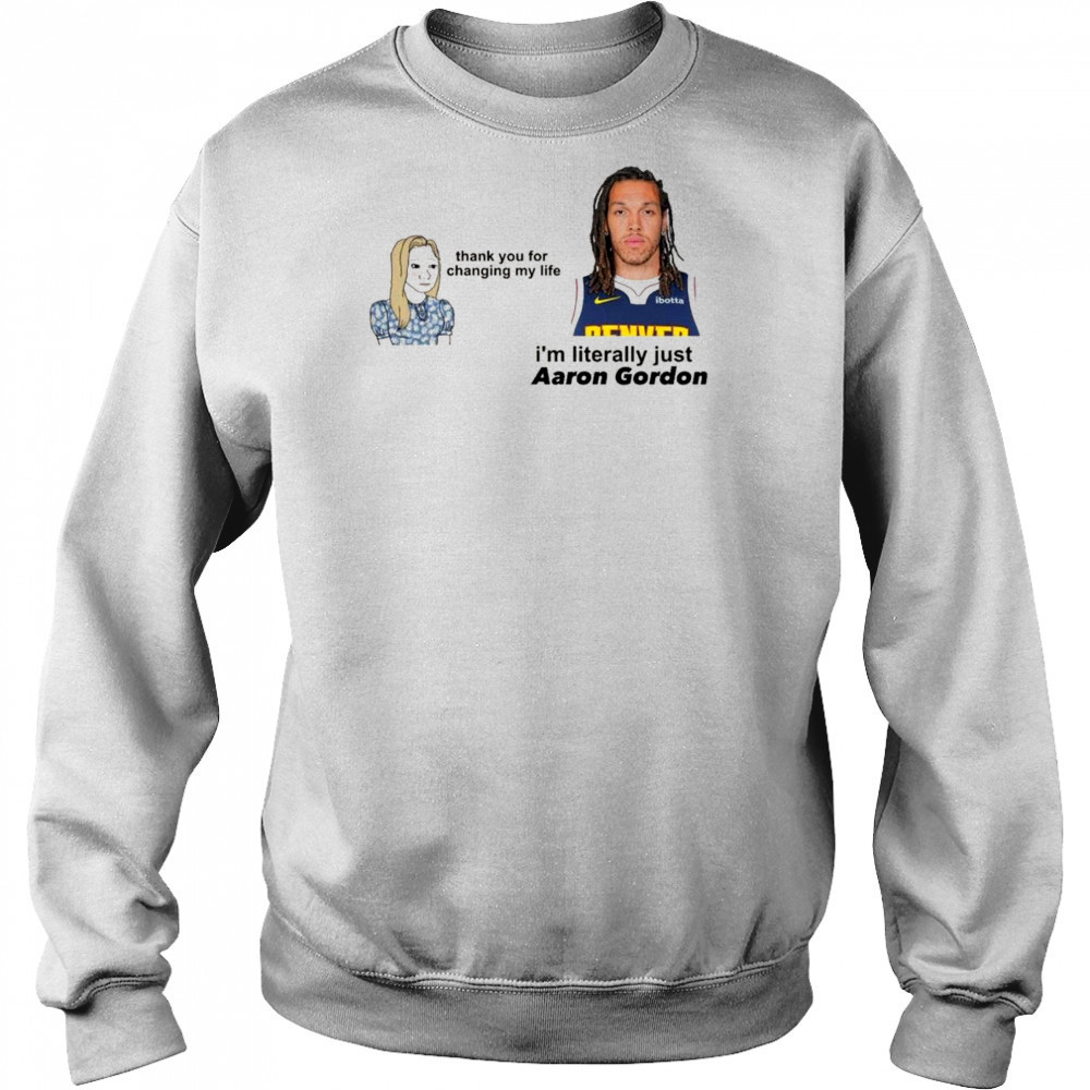 Thank you for changing my life i’m literally just Aaron Gordon Denver Nuggets t-shirt Sweatshirt
