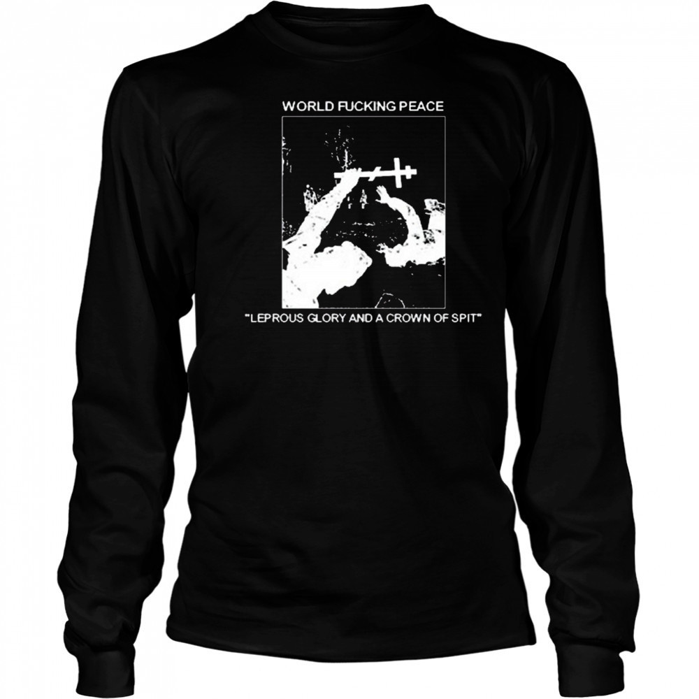 World Fucking Peace Leprous Glory And A Crown Of Spit 2025 t-shirt Long Sleeved