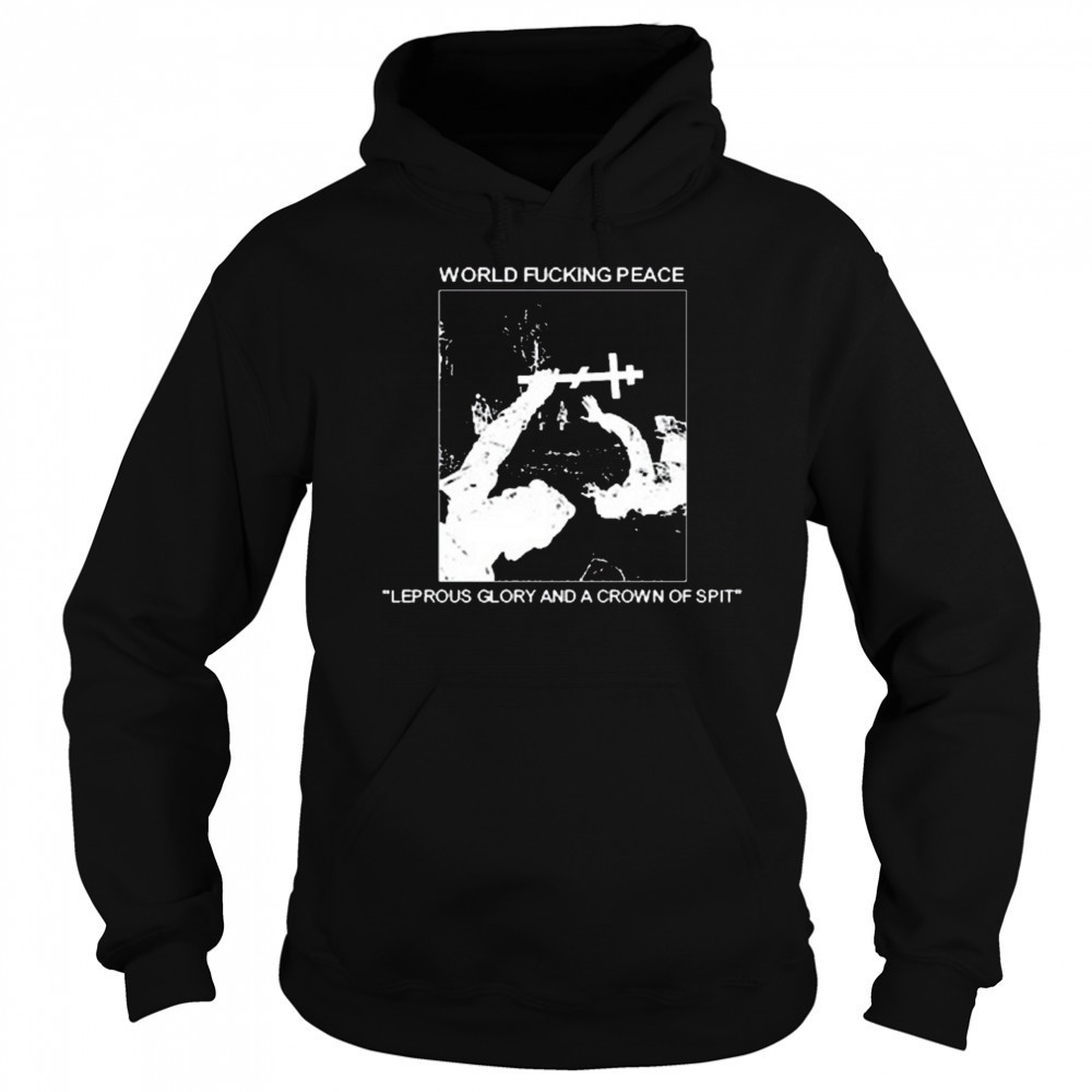 World Fucking Peace Leprous Glory And A Crown Of Spit 2025 t-shirt Hoodie