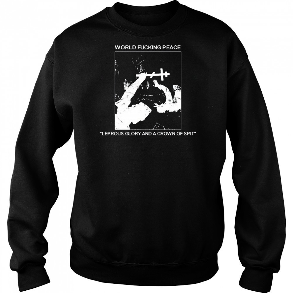 World Fucking Peace Leprous Glory And A Crown Of Spit 2025 t-shirt Sweatshirt