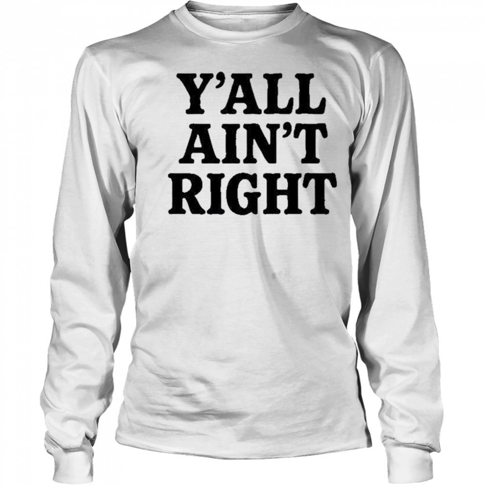 Y’all Ain’t Right T-Shirt Long Sleeved