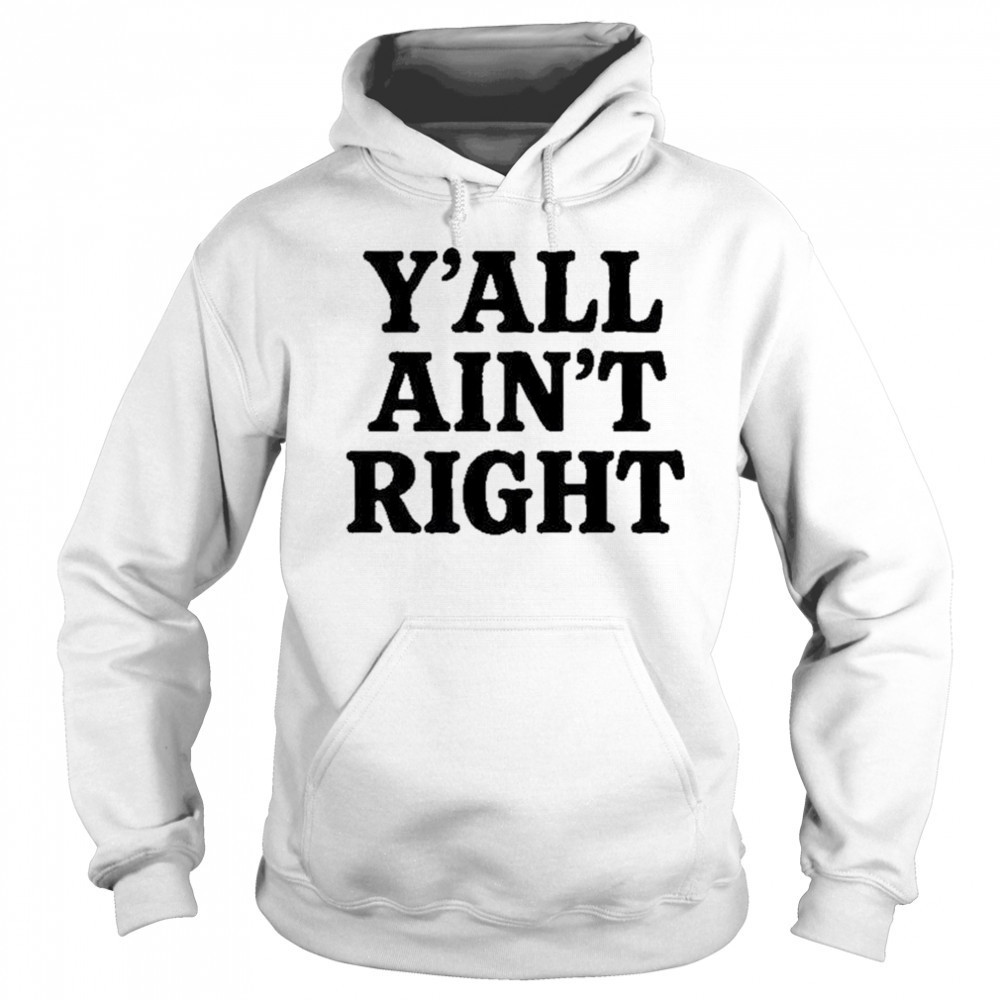 Y’all Ain’t Right T-Shirt Hoodie