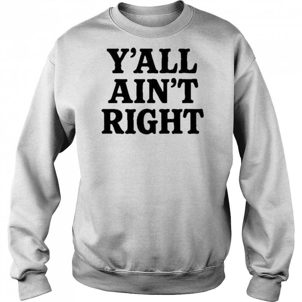 Y’all Ain’t Right T-Shirt Sweatshirt
