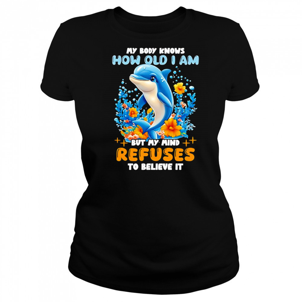 Dolphin My body knows how old I am but my mind refuses to believe it shirt Women's T-shirt