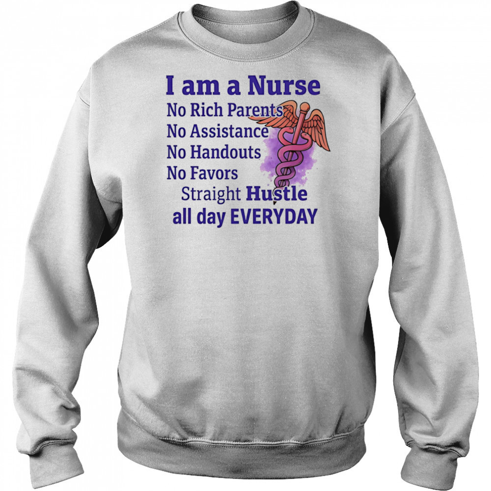 I am a nurse no rich parents no assistance no handouts no favors shirt Sweatshirt