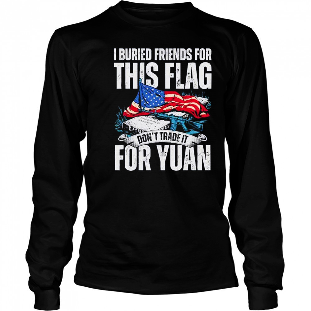 I buried friends for this flag don’t trade it for yuan shirt Long Sleeved