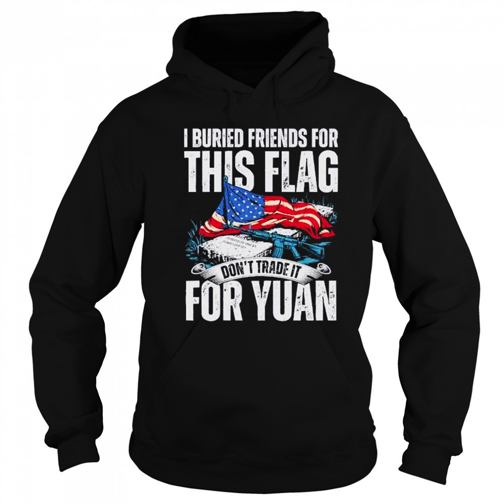 I buried friends for this flag don’t trade it for yuan shirt Hoodie