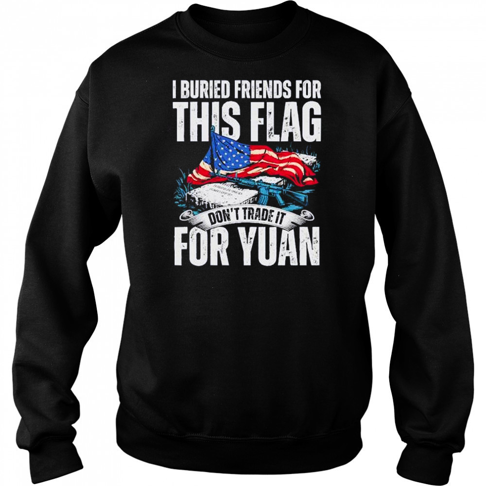 I buried friends for this flag don’t trade it for yuan shirt Sweatshirt