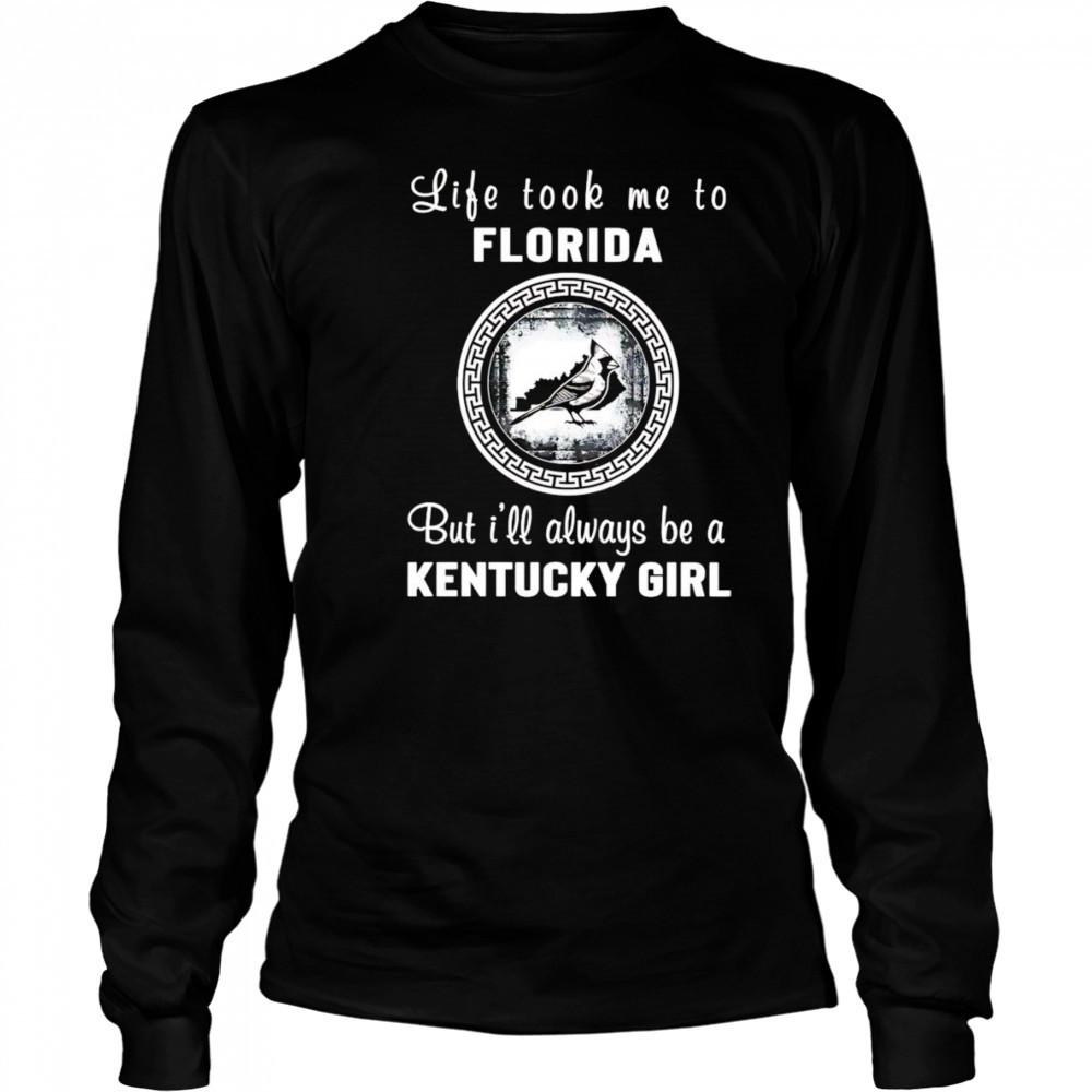 Life took me to Florida but I’ll always be a Kentucky girl shirt Long Sleeved