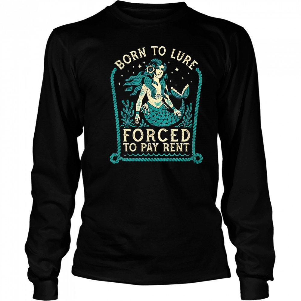 Mermaids born to lure forced to pay rent shirt Long Sleeved