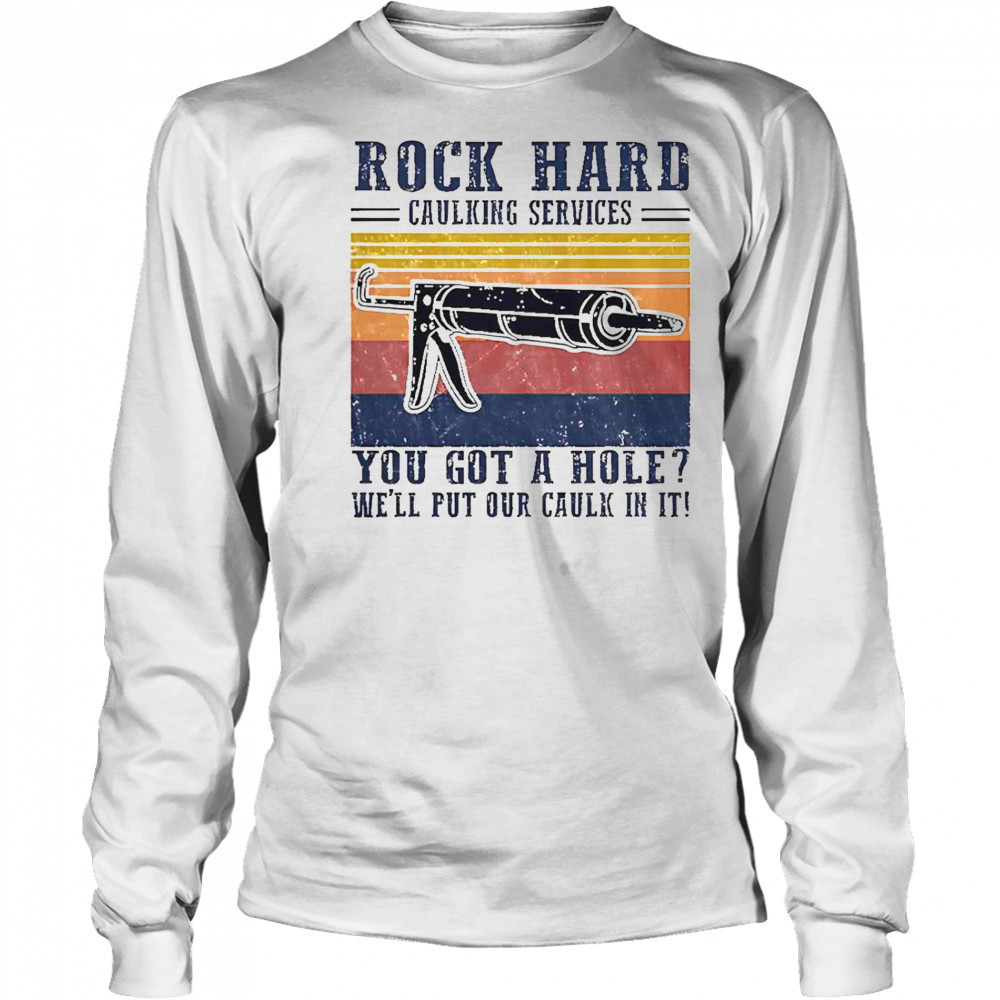 Nice Rock Hard Caulking Service You Got A Hole We’ll Put Our Caulk In It T-Shirt Long Sleeved