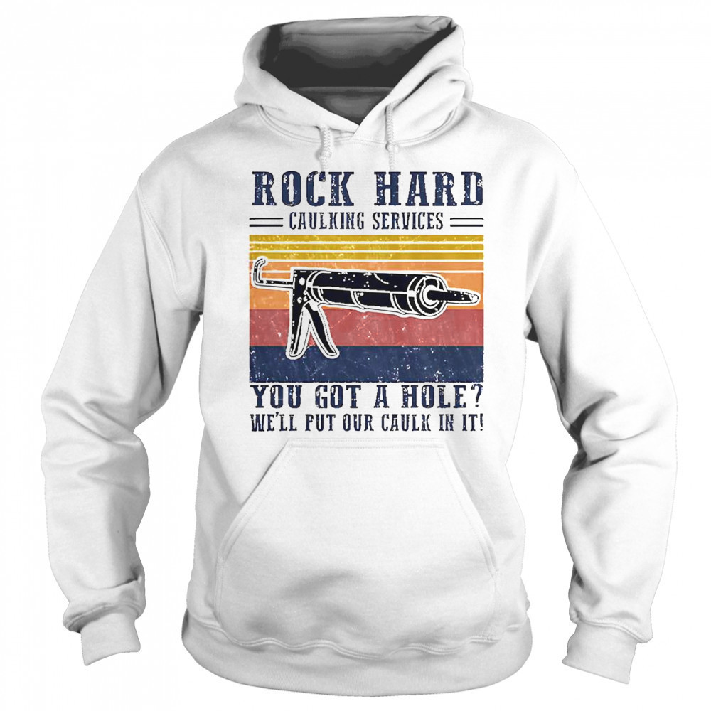 Nice Rock Hard Caulking Service You Got A Hole We’ll Put Our Caulk In It T-Shirt Hoodie