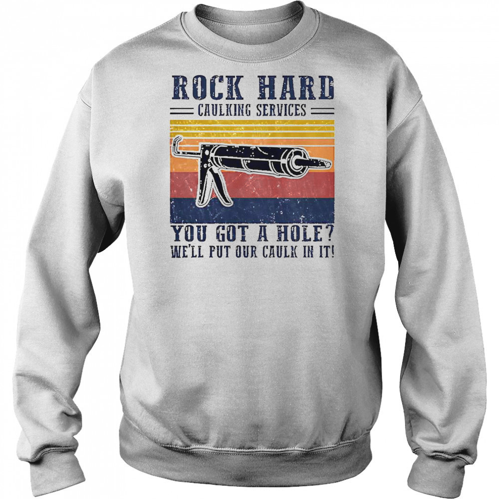 Nice Rock Hard Caulking Service You Got A Hole We’ll Put Our Caulk In It T-Shirt Sweatshirt