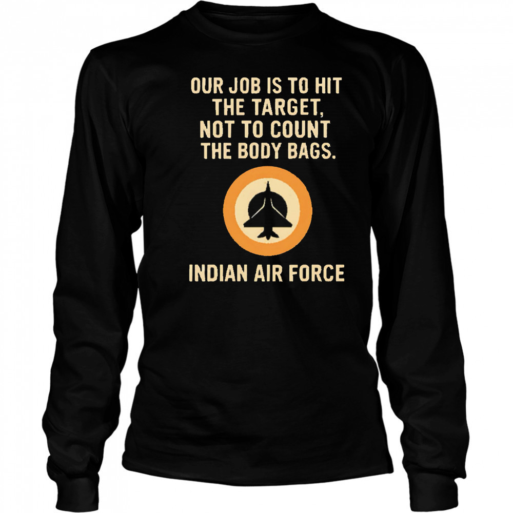 Our Job Is To Hit The Target Not To Count The Body Bags. Indian Air Force letter shirt Long Sleeved