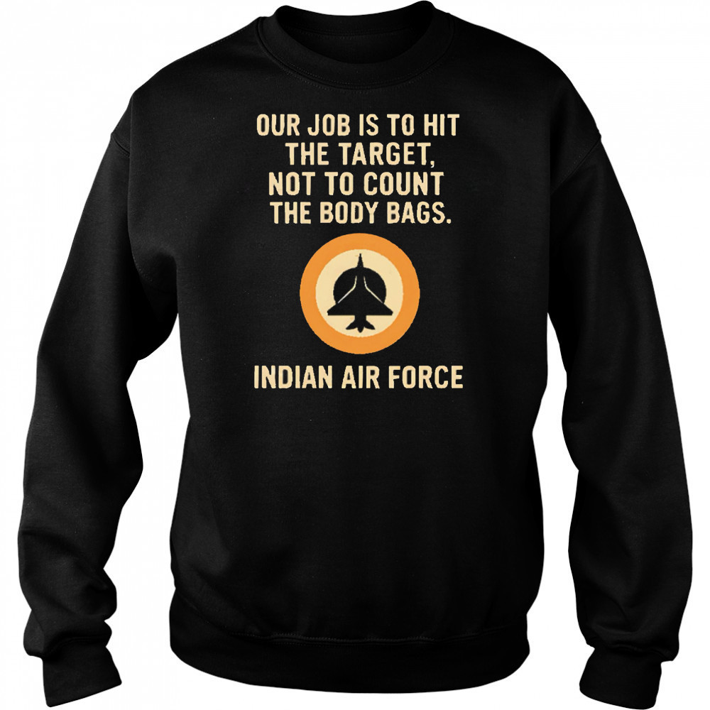 Our Job Is To Hit The Target Not To Count The Body Bags. Indian Air Force letter shirt Sweatshirt