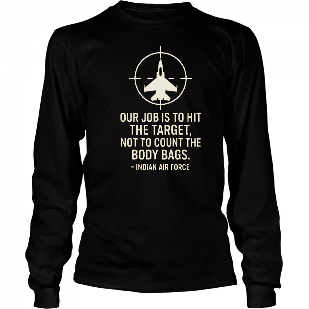 Our Job Is To Hit The Target Not To Count The Body Bags Indian Air Force shirt Long Sleeved