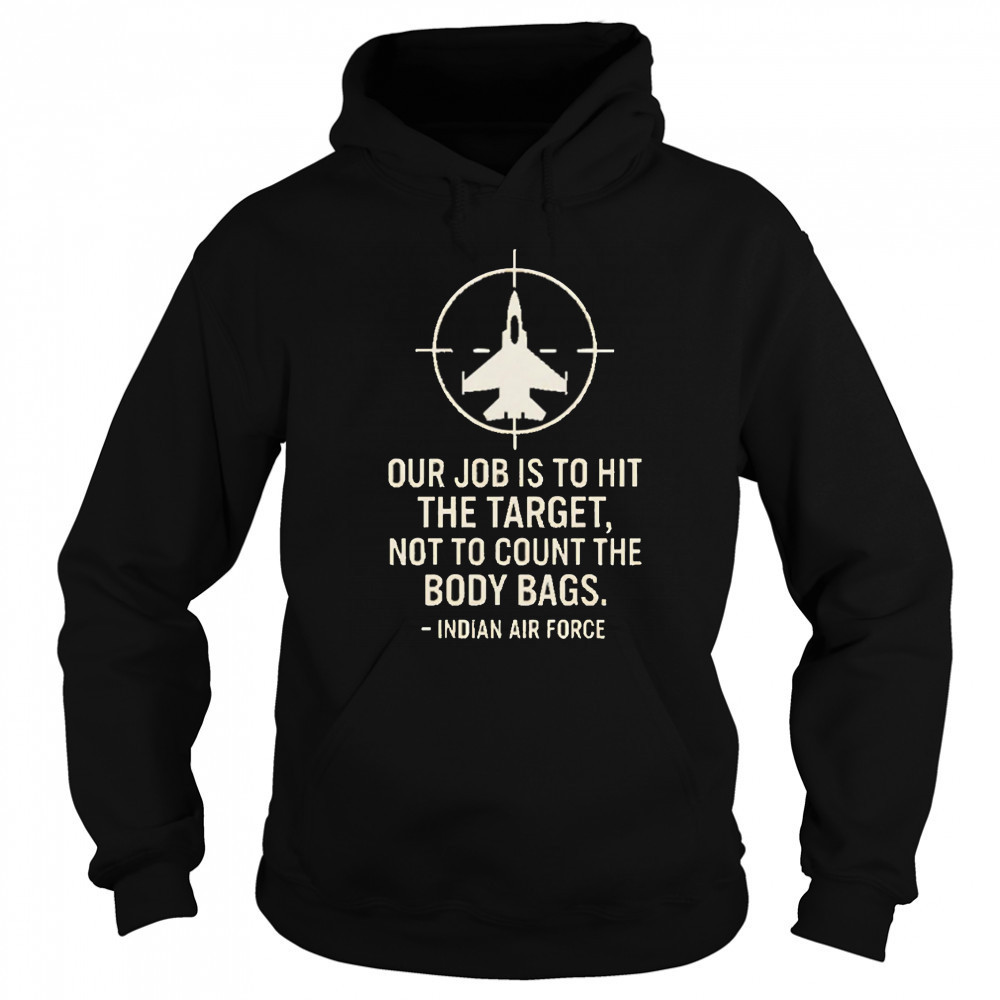 Our Job Is To Hit The Target Not To Count The Body Bags Indian Air Force shirt Hoodie