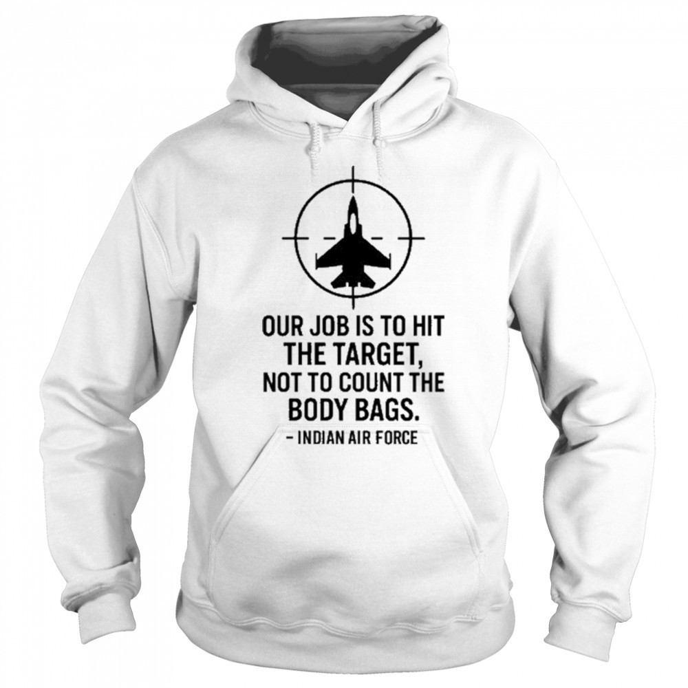 Our Job Is To Hit The Target Not To Count The Body Bags Indian Air Force t-shirt Hoodie