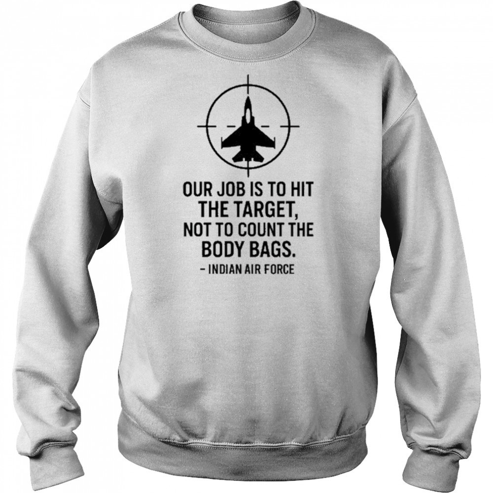 Our Job Is To Hit The Target Not To Count The Body Bags Indian Air Force t-shirt Sweatshirt