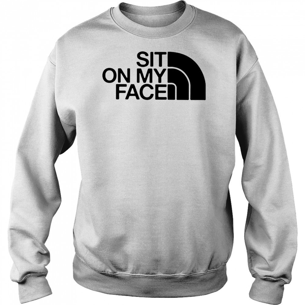 Sit on my face The North Face logo shirt Sweatshirt