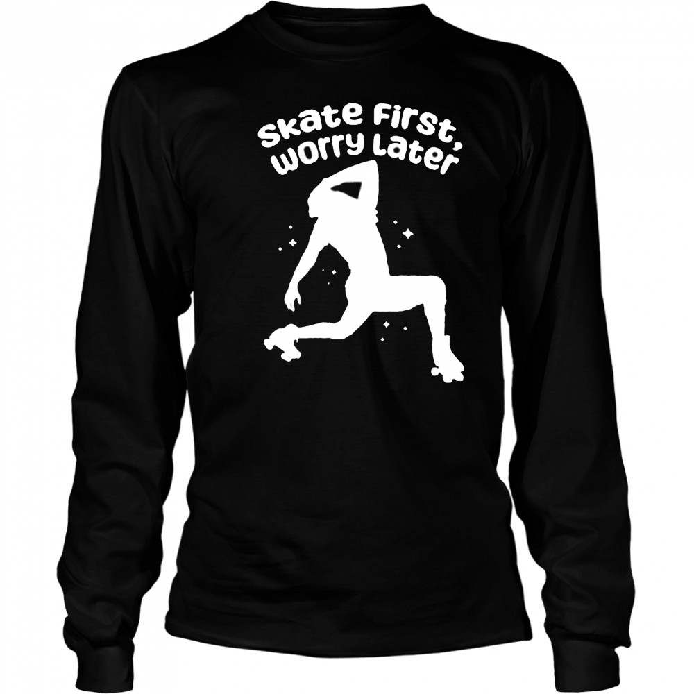 Skate First Worry Later T shirts Long Sleeved