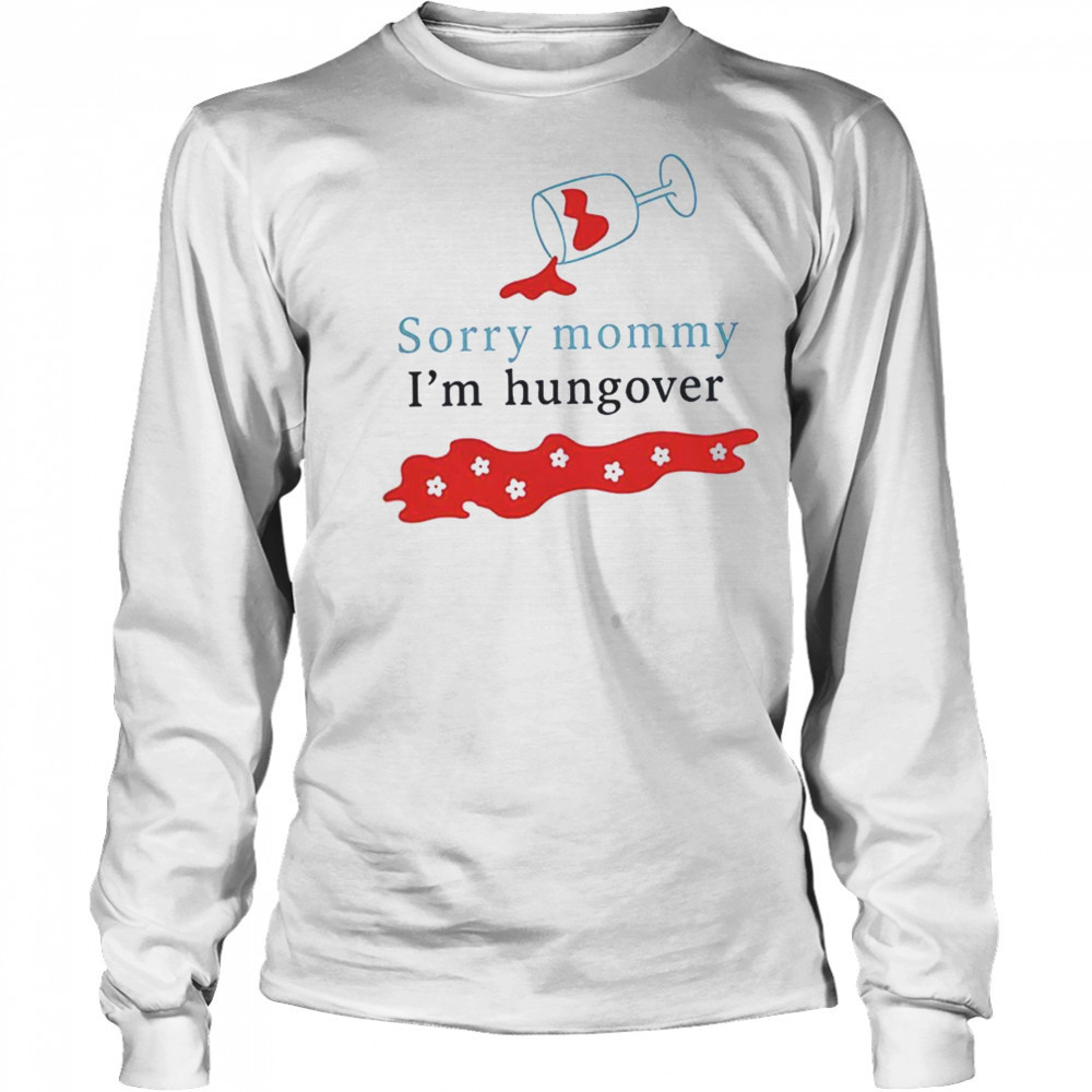 Sorry mommy I’m hungover shirt Long Sleeved