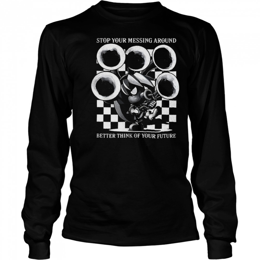 Stop your messing around better think of your future shirt Long Sleeved