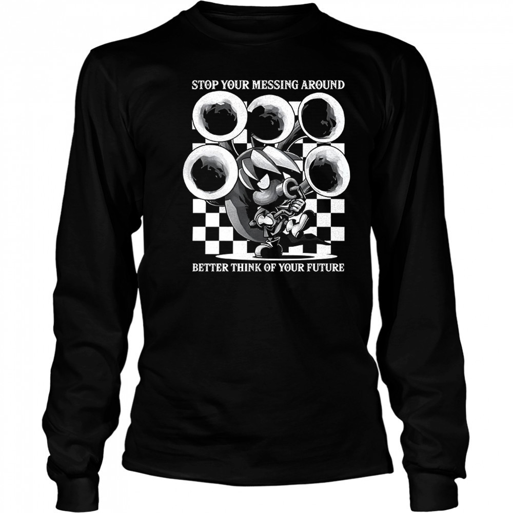 Stop your messing around better think of your future shirt Long Sleeved