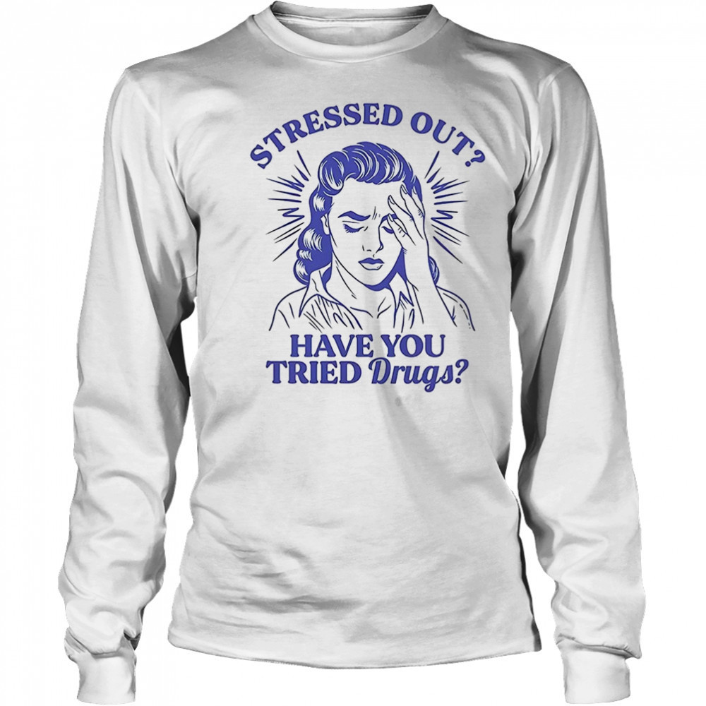 Stressed out have you tried drugs shirt Long Sleeved